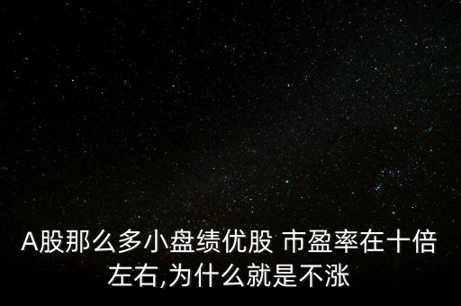 A股那么多小盤(pán)績(jī)優(yōu)股 市盈率在十倍左右,為什么就是不漲