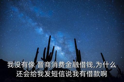 我沒有像 晉商消費(fèi)金融借錢,為什么還會(huì)給我發(fā)短信說(shuō)我有借款啊