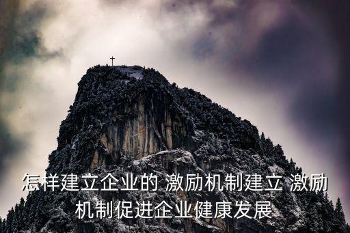 怎樣建立企業(yè)的 激勵機制建立 激勵機制促進(jìn)企業(yè)健康發(fā)展
