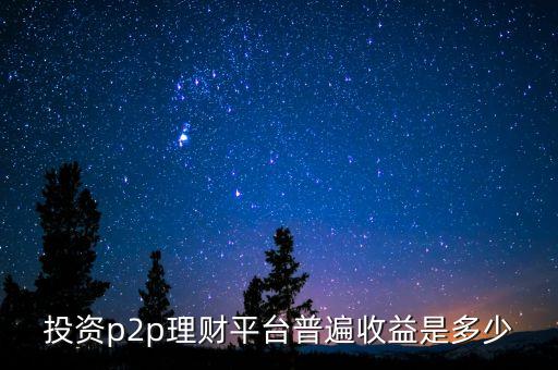投資p2p理財(cái)平臺普遍收益是多少