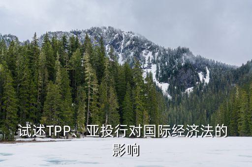 試述TPP、亞投行對(duì)國(guó)際經(jīng)濟(jì)法的 影響