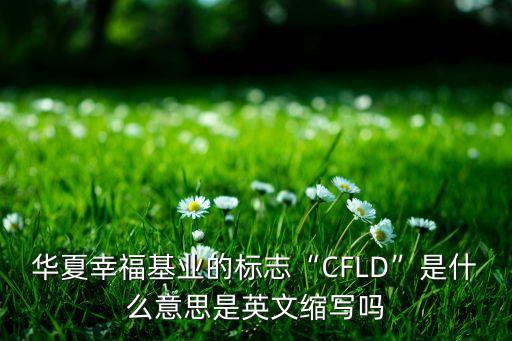 華夏幸福基業(yè)的標(biāo)志“CFLD”是什么意思是英文縮寫(xiě)嗎