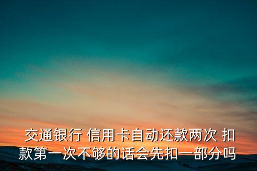  交通銀行 信用卡自動(dòng)還款兩次 扣款第一次不夠的話(huà)會(huì)先扣一部分嗎