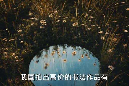 我國(guó)拍出高價(jià)的書(shū)法作品有