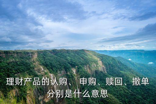 理財(cái)產(chǎn)品的認(rèn)購、 申購、贖回、撤單分別是什么意思