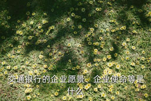  交通銀行的企業(yè)愿景、企業(yè)使命等是什么