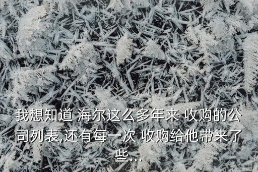 我想知道 海爾這么多年來 收購(gòu)的公司列表,還有每一次 收購(gòu)給他帶來了些...