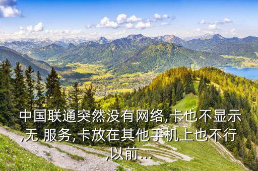  中國(guó)聯(lián)通突然沒(méi)有網(wǎng)絡(luò),卡也不顯示,無(wú) 服務(wù),卡放在其他手機(jī)上也不行,以前...