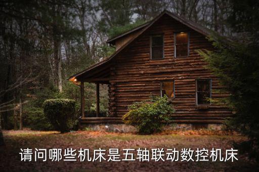 請問哪些機(jī)床是五軸聯(lián)動(dòng)數(shù)控機(jī)床