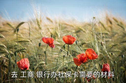 去 工商 銀行辦社?？ㄐ枰牟牧? class=
