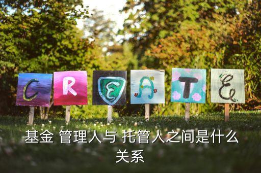  基金 管理人與 托管人之間是什么關系