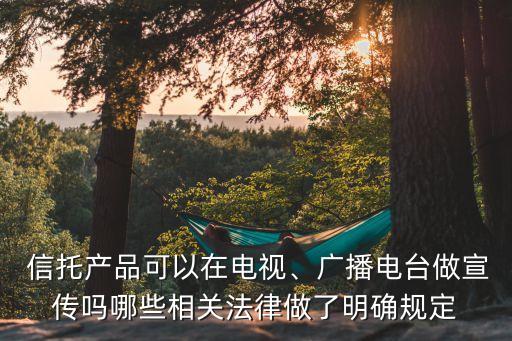  信托產(chǎn)品可以在電視、廣播電臺做宣傳嗎哪些相關(guān)法律做了明確規(guī)定
