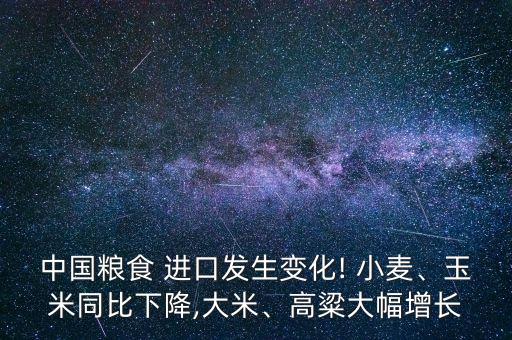 中國糧食 進口發(fā)生變化! 小麥、玉米同比下降,大米、高粱大幅增長