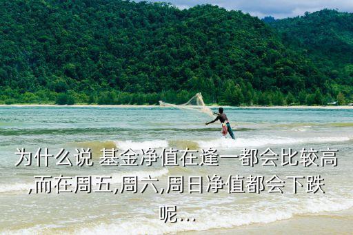 為什么說 基金凈值在逢一都會(huì)比較高,而在周五,周六,周日凈值都會(huì)下跌呢...
