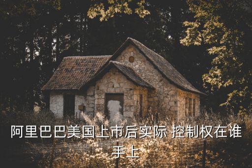 阿里巴巴美國(guó)上市后實(shí)際 控制權(quán)在誰手上