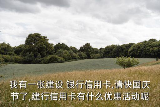 我有一張建設(shè) 銀行信用卡,請(qǐng)快國慶節(jié)了,建行信用卡有什么優(yōu)惠活動(dòng)呢