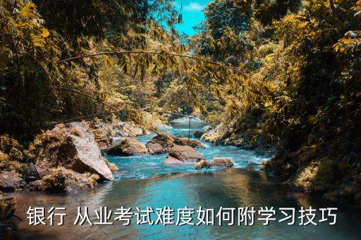  銀行 從業(yè)考試難度如何附學習技巧