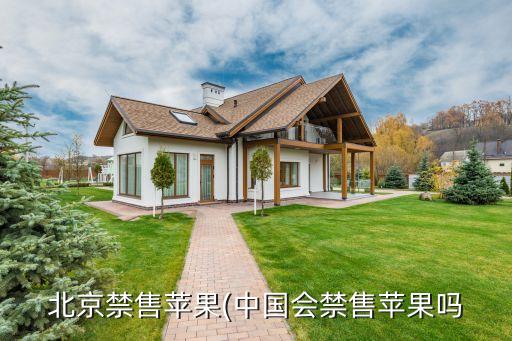 北京禁售蘋果(中國(guó)會(huì)禁售蘋果嗎