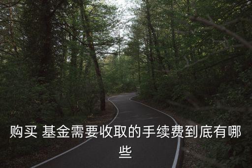 購(gòu)買 基金需要收取的手續(xù)費(fèi)到底有哪些