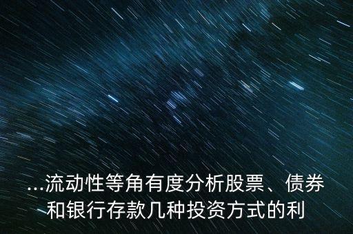 ...流動性等角有度分析股票、債券和銀行存款幾種投資方式的利