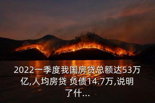 2022一季度我國(guó)房貸總額達(dá)53萬(wàn)億,人均房貸 負(fù)債14.7萬(wàn),說(shuō)明了什...