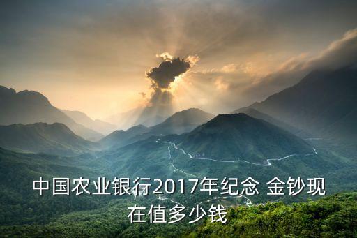 中國(guó)農(nóng)業(yè)銀行2017年紀(jì)念 金鈔現(xiàn)在值多少錢(qián)