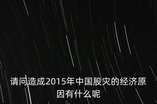 請(qǐng)問造成2015年中國股災(zāi)的經(jīng)濟(jì)原因有什么呢