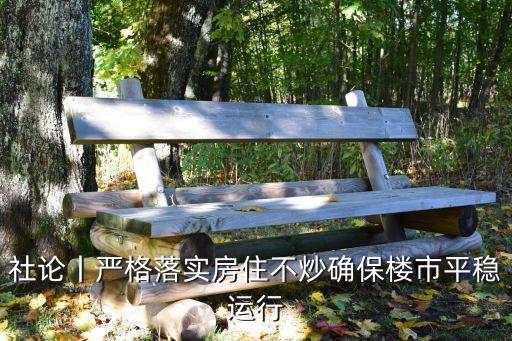 社論丨嚴(yán)格落實房住不炒確保樓市平穩(wěn)運行