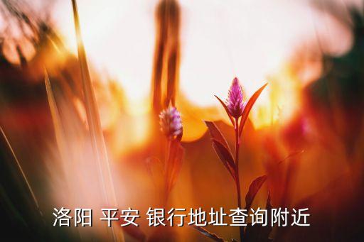 洛陽(yáng) 平安 銀行地址查詢(xún)附近