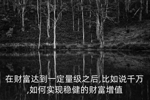 在財富達(dá)到一定量級之后,比如說千萬,如何實現(xiàn)穩(wěn)健的財富增值