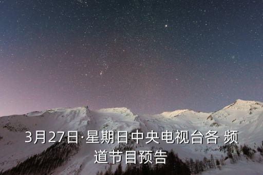 3月27日·星期日中央電視臺各 頻道節(jié)目預告