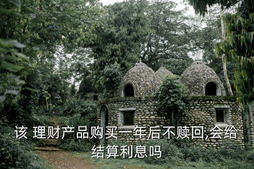 該 理財(cái)產(chǎn)品購買一年后不贖回,會給結(jié)算利息嗎