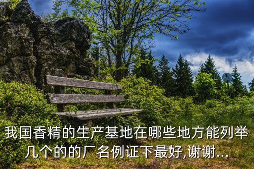 我國香精的生產(chǎn)基地在哪些地方能列舉幾個(gè)的的廠名例證下最好,謝謝...