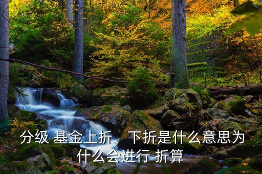  分級 基金上折、下折是什么意思為什么會進行 折算